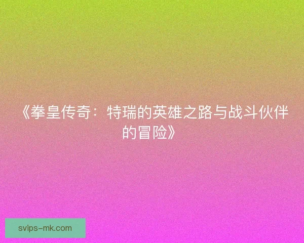 《拳皇传奇：特瑞的英雄之路与战斗伙伴的冒险》